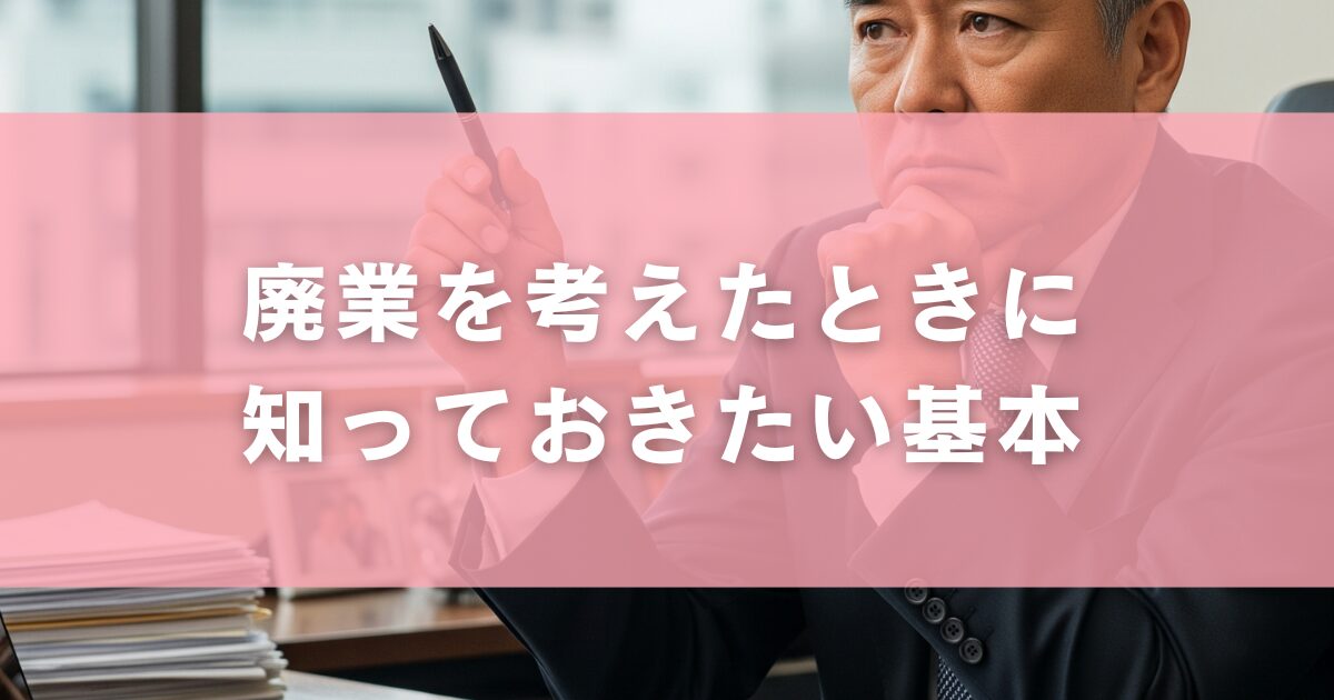 廃業を考えたときに知っておきたい基本