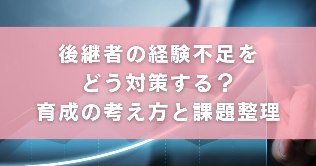 後継者の経験不足をどう対策する?育成の考え方と課題整理