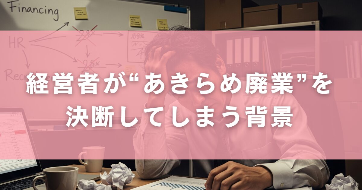 経営者が“あきらめ廃業”を決断してしまう背景