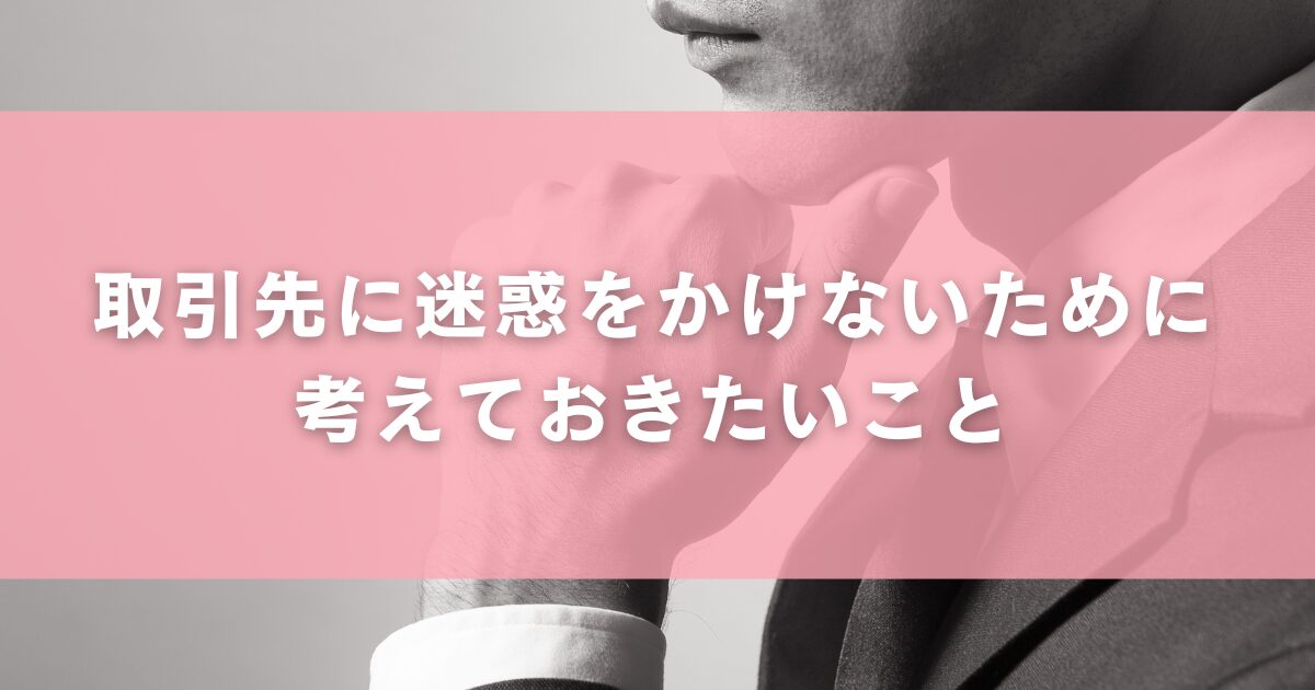 取引先に迷惑をかけないために考えておきたいこと