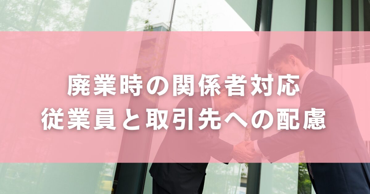 廃業時の関係者対応 ― 従業員と取引先への配慮