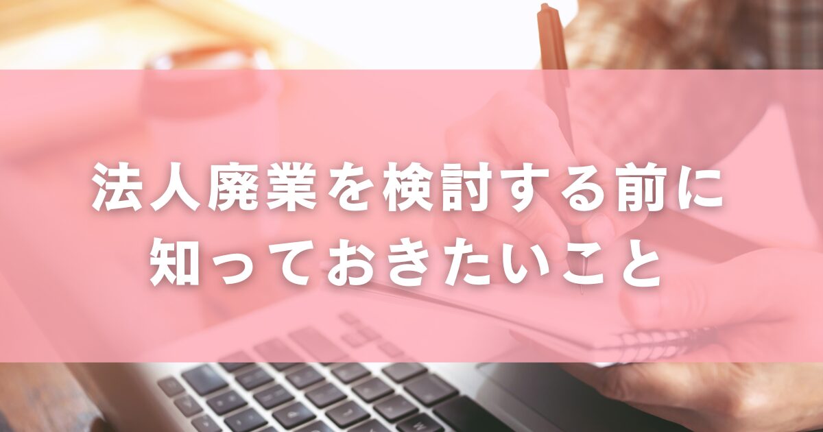 法人廃業を検討する前に知っておきたいこと
