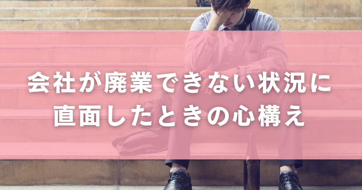 会社が廃業できない状況に直面したときの心構え