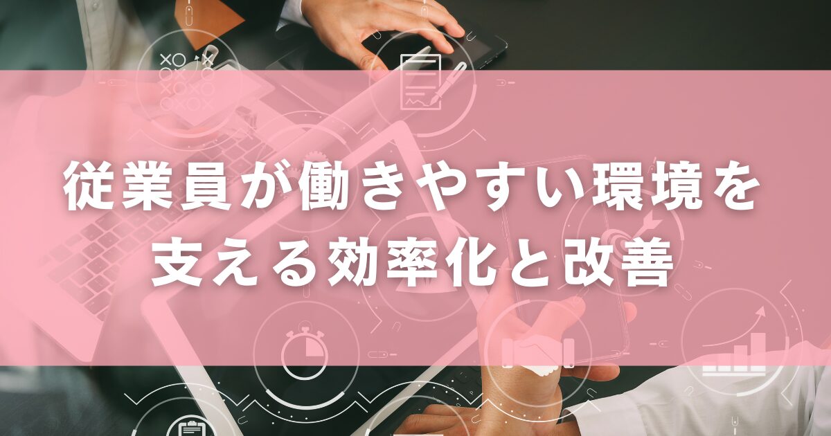 従業員が働きやすい環境を支える効率化と改善