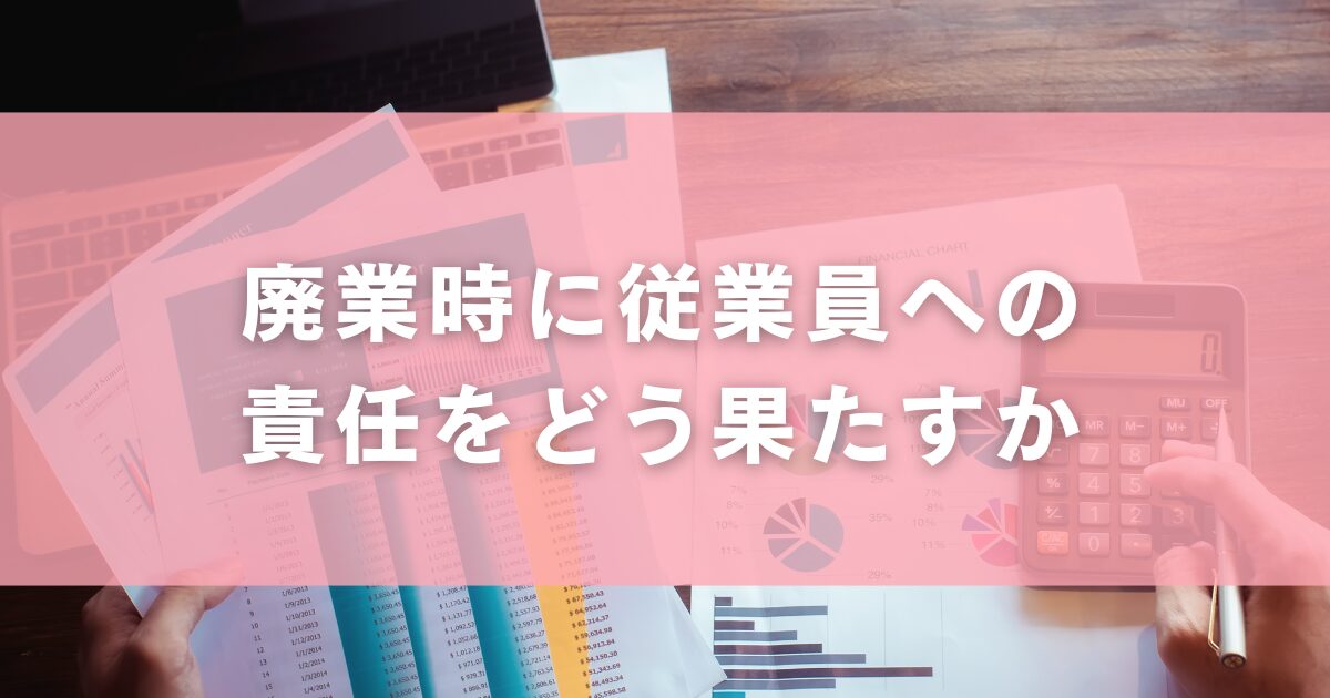 廃業時に従業員への責任をどう果たすか