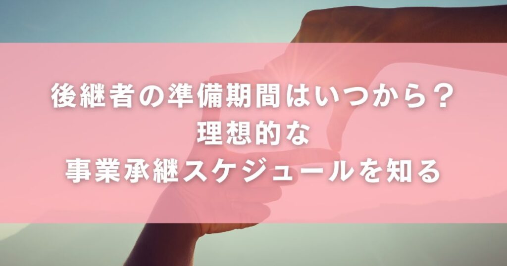 後継者の準備期間はいつから？理想的な事業承継スケジュールを知る