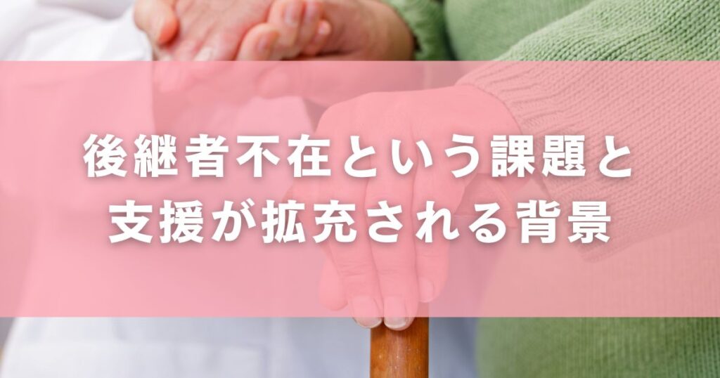 後継者不在という課題と支援が拡充される背景
