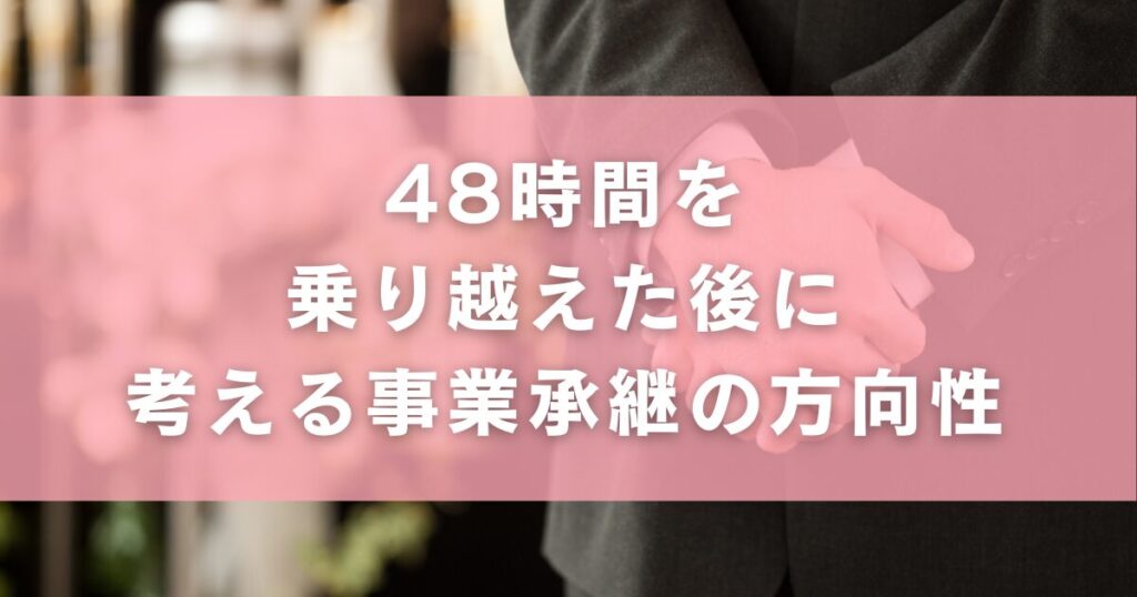 48時間を乗り越えた後に考える事業承継の方向性
