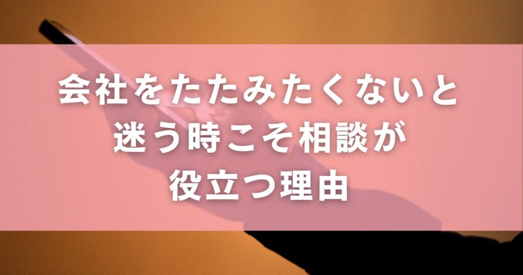 会社をたたみたくないと迷う時こそ相談が役立つ理由