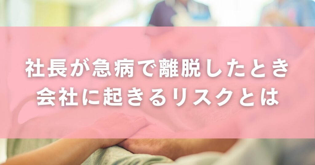 社長が急病で離脱したとき会社に起きるリスクとは
